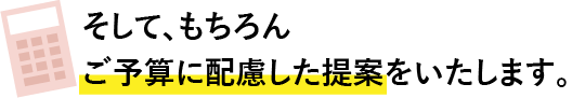 そして、もちろんご予算に配慮した提案をいたします。